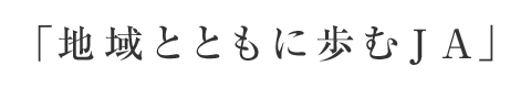 「地域とともに歩むＪＡ」
