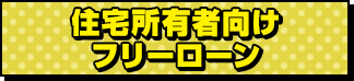 住宅所有者向けフリーローン